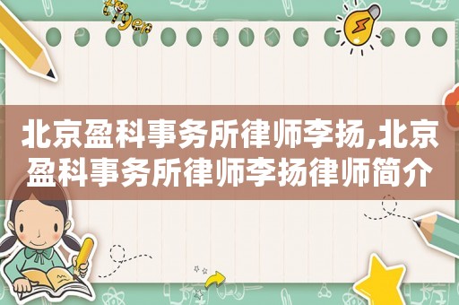 北京盈科事務(wù)所律師李揚(yáng),北京盈科事務(wù)所律師李揚(yáng)律師簡(jiǎn)介