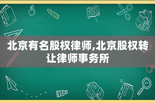 北京有名股權(quán)律師,北京股權(quán)轉(zhuǎn)讓律師事務(wù)所