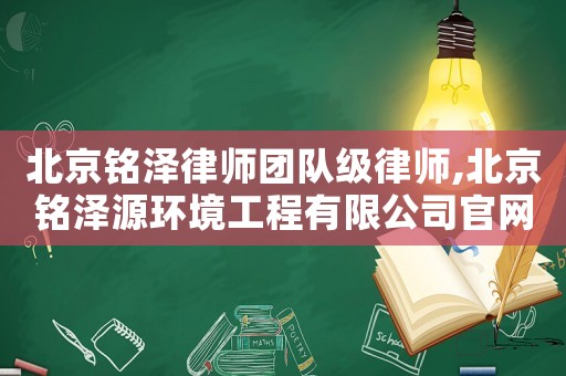 北京銘澤律師團(tuán)隊級律師,北京銘澤源環(huán)境工程有限公司官網(wǎng)
