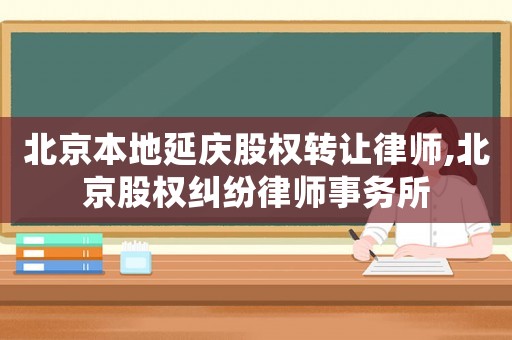 北京本地延慶股權(quán)轉(zhuǎn)讓律師,北京股權(quán)糾紛律師事務(wù)所