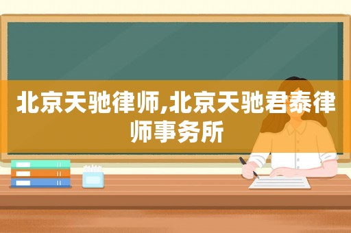 北京天馳律師,北京天馳君泰律師事務(wù)所