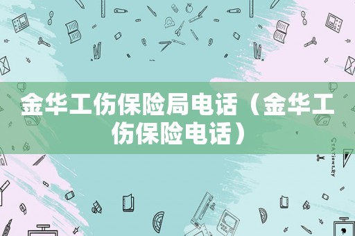 金華工傷保險(xiǎn)局電話（金華工傷保險(xiǎn)電話）