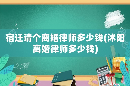 宿遷請個離婚律師多少錢(沭陽離婚律師多少錢)