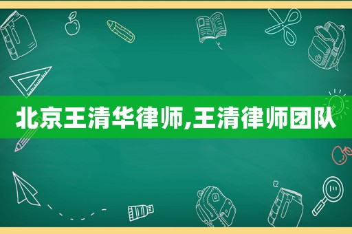 北京王清華律師,王清律師團(tuán)隊