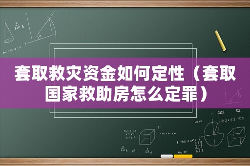 套取救災(zāi)資金如何定性（套取國家救助房怎么定罪）