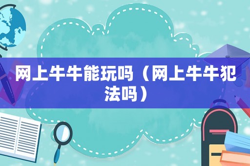 網(wǎng)上牛牛能玩嗎（網(wǎng)上牛牛犯法嗎）