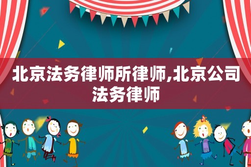 北京法務(wù)律師所律師,北京公司法務(wù)律師