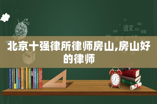 北京十強(qiáng)律所律師房山,房山好的律師