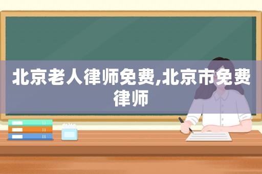 北京老人律師免費(fèi),北京市免費(fèi)律師