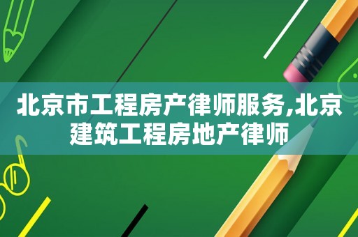 北京市工程房產(chǎn)律師服務(wù),北京建筑工程房地產(chǎn)律師
