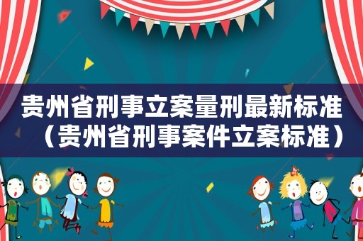 貴州省刑事立案量刑最新標(biāo)準(zhǔn)（貴州省刑事案件立案標(biāo)準(zhǔn)）