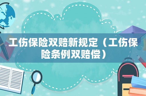 工傷保險(xiǎn)雙賠新規(guī)定（工傷保險(xiǎn)條例雙賠償）