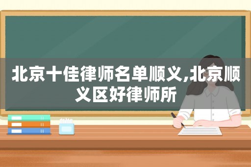 北京十佳律師名單順義,北京順義區(qū)好律師所