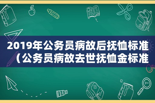 2019年公務(wù)員病故后撫恤標(biāo)準(zhǔn)（公務(wù)員病故去世撫恤金標(biāo)準(zhǔn)）