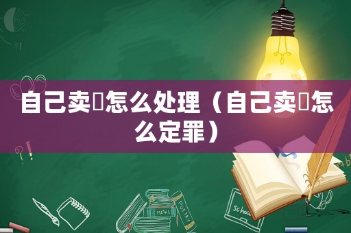 自己賣婬怎么處理（自己賣婬怎么定罪）