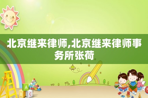 北京繼來(lái)律師,北京繼來(lái)律師事務(wù)所張荷