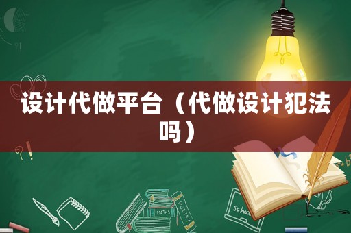 設(shè)計(jì)代做平臺(tái)（代做設(shè)計(jì)犯法嗎）