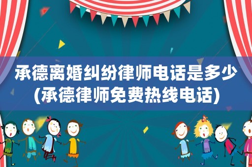 承德離婚糾紛律師電話是多少(承德律師免費(fèi)熱線電話)