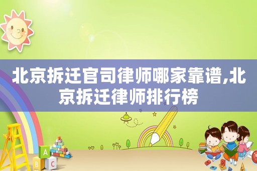 北京拆遷官司律師哪家靠譜,北京拆遷律師排行榜