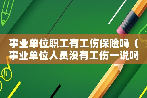 事業(yè)單位職工有工傷保險(xiǎn)嗎（事業(yè)單位人員沒有工傷一說嗎）