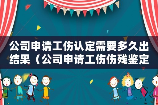 公司申請工傷認(rèn)定需要多久出結(jié)果（公司申請工傷傷殘鑒定要多久）