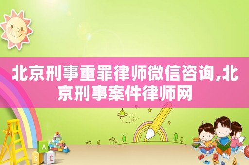 北京刑事重罪律師微信咨詢,北京刑事案件律師網(wǎng)