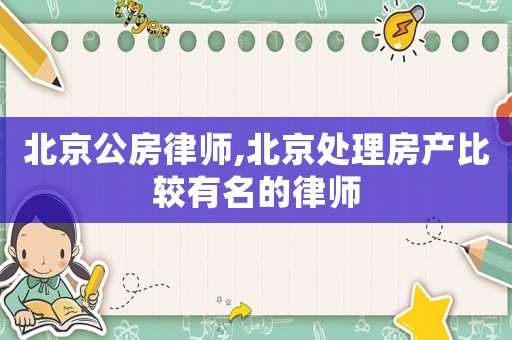 北京公房律師,北京處理房產(chǎn)比較有名的律師