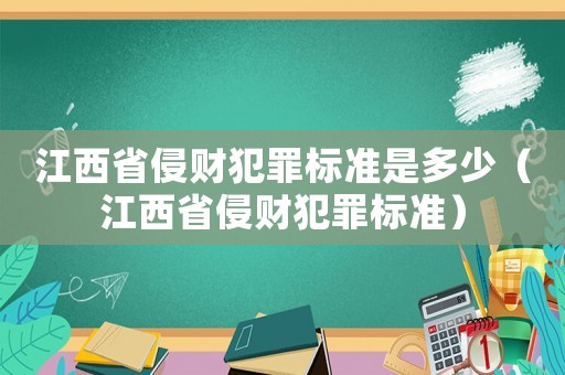 江西省侵財(cái)犯罪標(biāo)準(zhǔn)是多少（江西省侵財(cái)犯罪標(biāo)準(zhǔn)）