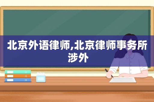北京外語(yǔ)律師,北京律師事務(wù)所 涉外