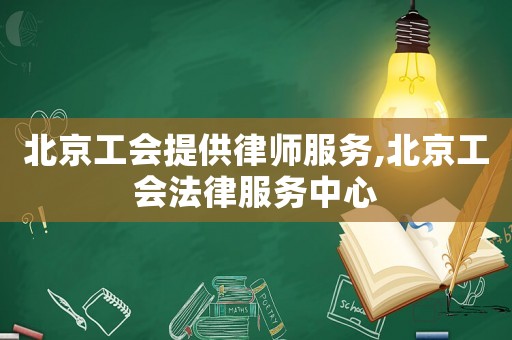北京工會(huì)提供律師服務(wù),北京工會(huì)法律服務(wù)中心