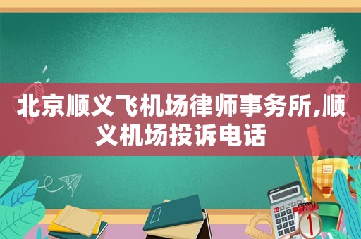 北京順義飛機場律師事務(wù)所,順義機場投訴電話