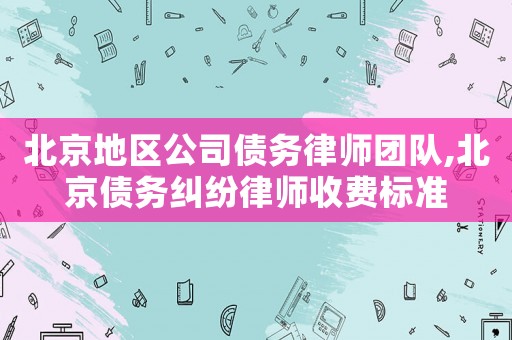 北京地區(qū)公司債務(wù)律師團(tuán)隊,北京債務(wù)糾紛律師收費(fèi)標(biāo)準(zhǔn)