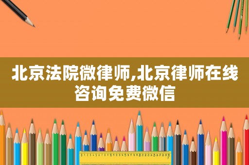 北京法院微律師,北京律師在線咨詢(xún)免費(fèi)微信