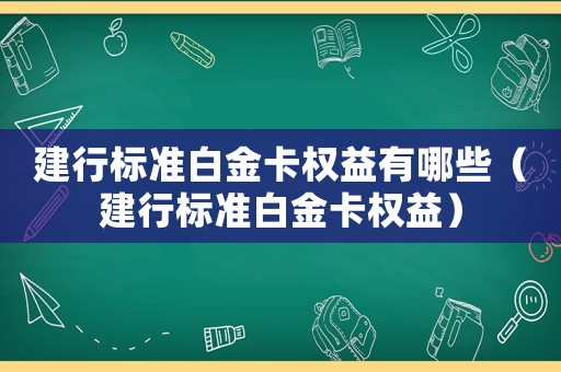 建行標(biāo)準(zhǔn)白金卡權(quán)益有哪些（建行標(biāo)準(zhǔn)白金卡權(quán)益）