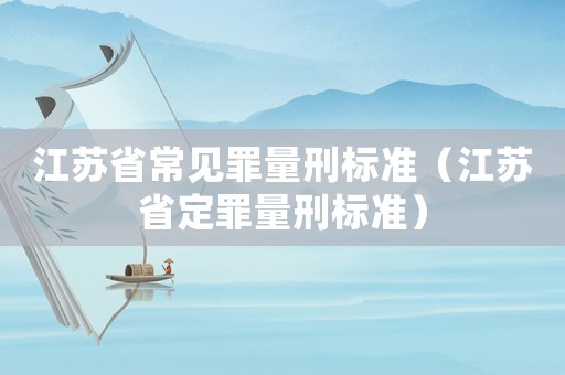 江蘇省常見罪量刑標準（江蘇省定罪量刑標準）