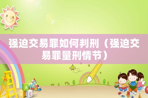 強迫交易罪如何判刑（強迫交易罪量刑情節(jié)）
