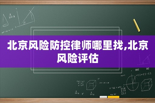 北京風(fēng)險(xiǎn)防控律師哪里找,北京風(fēng)險(xiǎn)評(píng)估