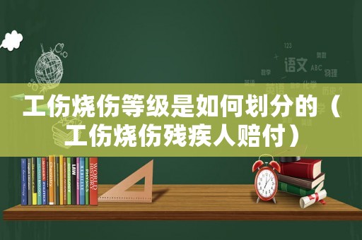 工傷燒傷等級(jí)是如何劃分的（工傷燒傷殘疾人賠付）