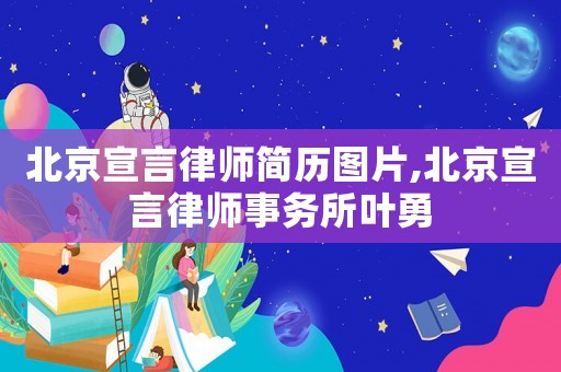 北京宣言律師簡歷圖片,北京宣言律師事務(wù)所葉勇