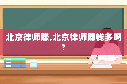 北京律師賺,北京律師賺錢(qián)多嗎?