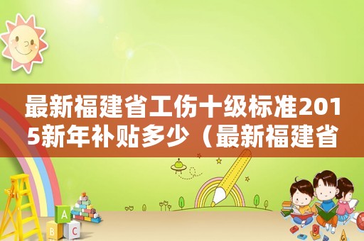 最新福建省工傷十級標(biāo)準(zhǔn)2015新年補(bǔ)貼多少（最新福建省工傷十級標(biāo)準(zhǔn)2015新年）