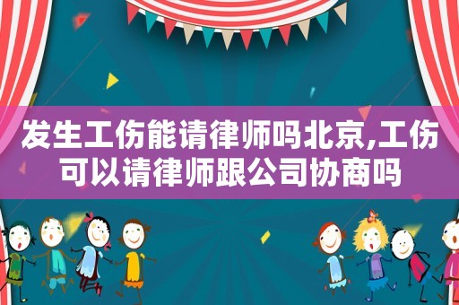 發(fā)生工傷能請律師嗎北京,工傷可以請律師跟公司協(xié)商嗎