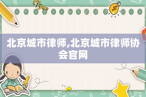 北京城市律師,北京城市律師協(xié)會(huì)官網(wǎng)