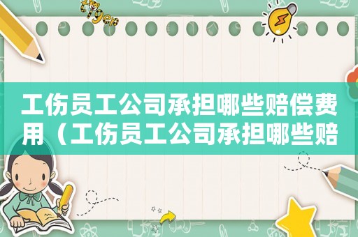 工傷員工公司承擔哪些賠償費用（工傷員工公司承擔哪些賠償）