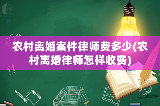農(nóng)村離婚案件律師費(fèi)多少(農(nóng)村離婚律師怎樣收費(fèi))