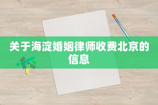 關(guān)于海淀婚姻律師收費(fèi)北京的信息