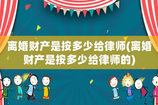 離婚財(cái)產(chǎn)是按多少給律師(離婚財(cái)產(chǎn)是按多少給律師的)