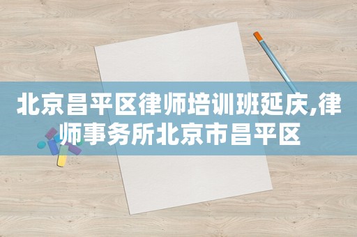 北京昌平區(qū)律師培訓(xùn)班延慶,律師事務(wù)所北京市昌平區(qū)
