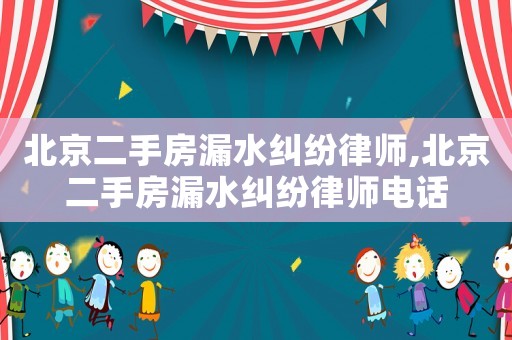 北京二手房漏水糾紛律師,北京二手房漏水糾紛律師電話