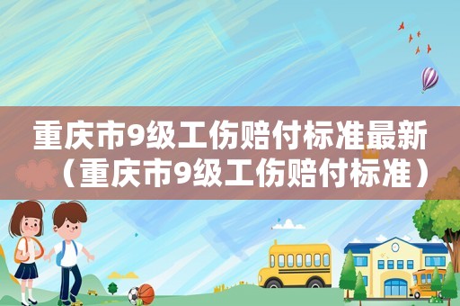 重慶市9級(jí)工傷賠付標(biāo)準(zhǔn)最新（重慶市9級(jí)工傷賠付標(biāo)準(zhǔn)）